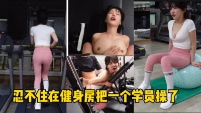 []（全程露脸）在健身房忍不住把自己的学生操了！