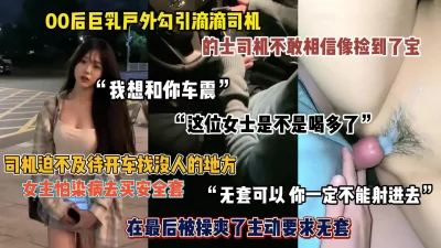 []“可以和你车震吗”大奶萌妹勾引滴滴司机，司机像捡到宝一样（简阶有惊喜
